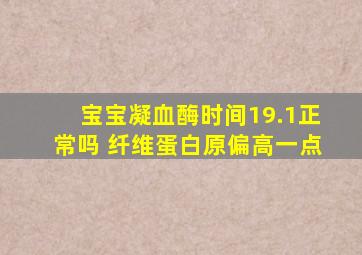 宝宝凝血酶时间19.1正常吗 纤维蛋白原偏高一点